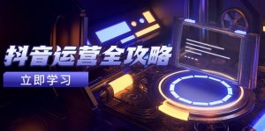 抖音运营全攻略,账号包装养号技巧,情感增粉视频搬运,实现快速变现-七七项目网