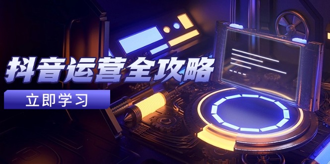 抖音运营全攻略，账号包装养号技巧，情感增粉视频搬运，实现快速变现-七七项目网
