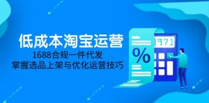 低成本淘宝运营-5月更新，1688合规一件代发，掌握选品上架与优化运营技巧-七七项目网