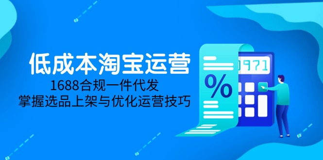 低成本淘宝运营-5月更新，1688合规一件代发，掌握选品上架与优化运营技巧-七七项目网