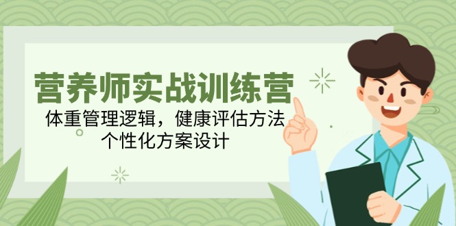 营养师实战训练营，体重管理逻辑，健康评估方法，个性化方案设计-七七项目网