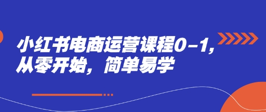 小红书电商运营课程0-1，从零开始，简单易学-七七项目网