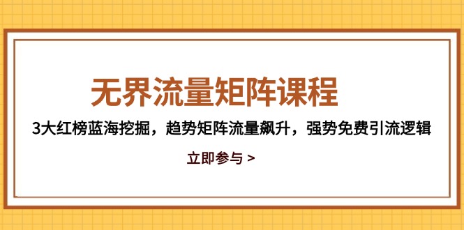 无界流量矩阵课程，3大红榜蓝海挖掘，趋势矩阵流量飙升，强势免费引流逻辑-七七项目网