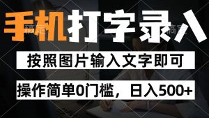 纯手机打字录入项目,按照图片的字输入即可 ,操作简单零门槛24小时都可以做-七七项目网