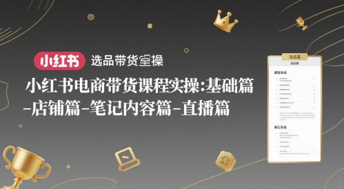小红书电商带货课程实操：基础篇-选品篇-店铺篇-笔记内容篇-直播篇-七七项目网