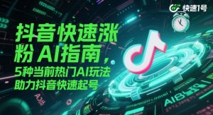 抖音快速涨粉AI指南，5种当前热门AI玩法，助力抖音快速起号-七七项目网