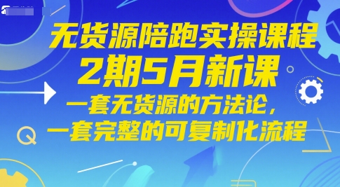 无货源陪跑实操课程2期5月新课，一套无货源的方法论，一套完整的可复制化流程-七七项目网