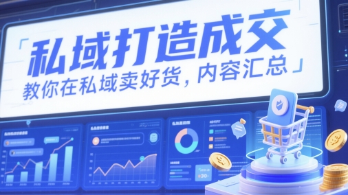 私域打造成交，教你在私域卖好货，内容汇总-七七项目网
