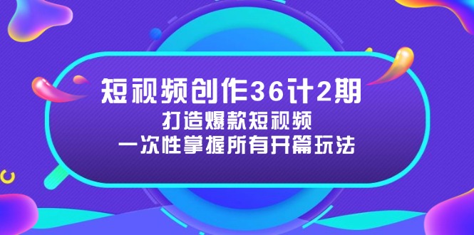 短视频创作36计2期：打造爆款短视频所需的各类开篇技巧，提升视频吸引力-七七项目网