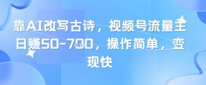 靠AI改写古诗，视频号流量主日入几张，操作简单，变现快-七七项目网