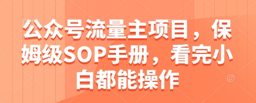 公众号流量主项目，保姆级SOP手册，看完小白都能操作-七七项目网