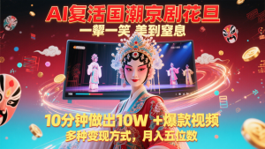 AI复活国潮京剧花旦,一颦一笑美到窒息,10分钟做出10W+爆款视频,多种变现方式-七七项目网