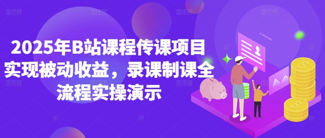 2025年B站课程传课项目实现被动收益，录课制课全流程实操演示-七七项目网
