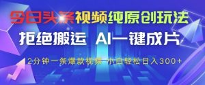 今日头条视频纯原创玩法,拒绝搬运,AI一键成片, 2分钟一条爆款视频,小白也能轻松日入3张+【揭秘】-七七项目网