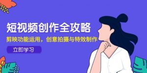 短视频创作全攻略，剪映功能运用，创意拍摄与特效制作-七七项目网