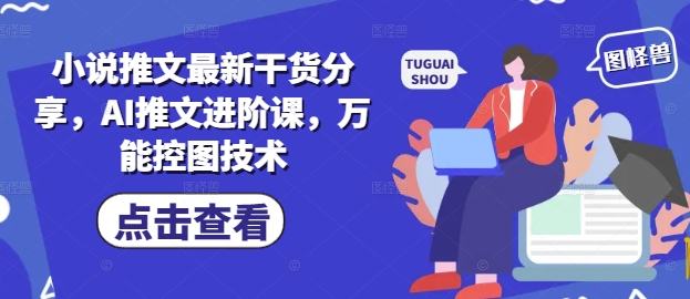 小说推文最新干货分享，AI推文进阶课，万能控图技术-七七项目网