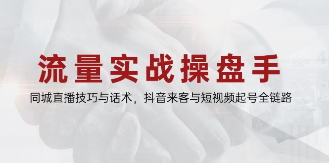 流量实战操盘手，同城直播技巧与话术，抖音来客与短视频起号全链路-七七项目网
