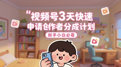 视频号3天快速申请创作者分成计划，新手小白必看-七七项目网