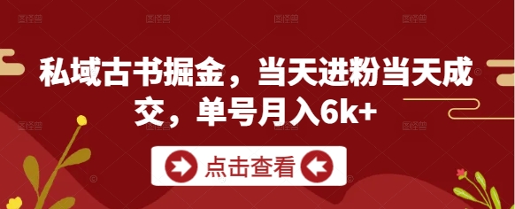 私域古书掘金，当天进粉当天成交，单号月入6k+-七七项目网