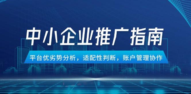中小企业竞价推广指南，平台优劣势分析，适配性判断，账户管理协作-七七项目网