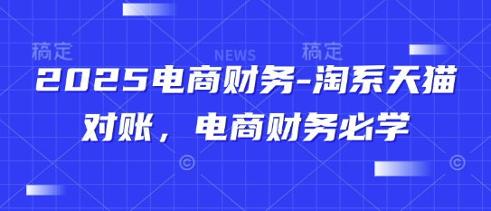 2025电商财务-淘系天猫对账，电商财务必学-七七项目网
