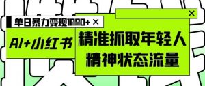 AI+小红书图文，精准抓取年轻人精神状态流量，单日暴力变现多张-七七项目网