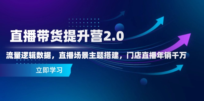 直播带货提升营2.0：流量逻辑数据，直播场景主题搭建，门店直播年销千万-七七项目网