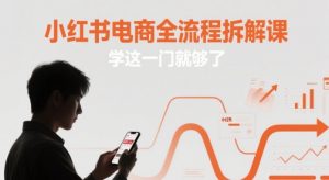 小红书电商全流程拆解课，学这一门就够了-七七项目网