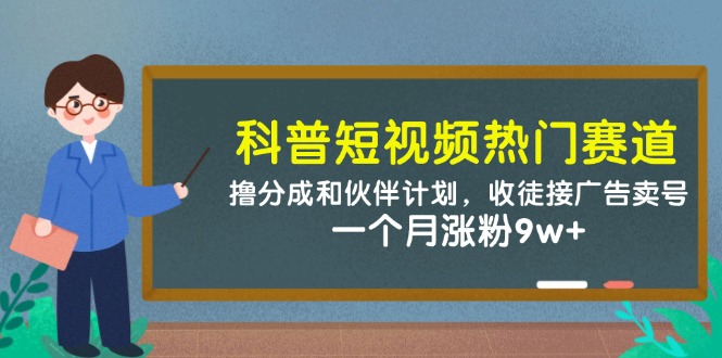 科普短视频热门赛道：撸分成和伙伴计划，收徒接广告卖号，一个月涨粉9w+-七七项目网