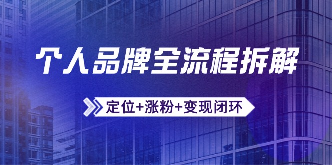 个人品牌全流程拆解：定位+涨粉+变现闭环，微信生态运营与资源整合-七七项目网