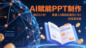 AI赋能PPT制作，每日2小时，普通人0基础实操月入7k+ 的变现攻略-七七项目网