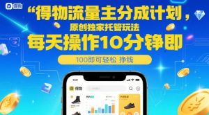 得物流量主分成计划,原创独家托管玩法,每天操作10分钟即可轻松挣米【揭秘】-七七项目网