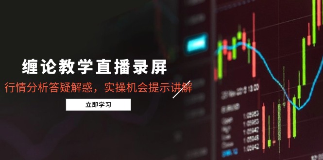 缠论教学直播录屏，行情分析答疑解惑，实操机会提示讲解(5月-七七项目网
