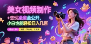 美女视频制作 + 变现渠道全公开，小白也能轻松日入几张【揭秘】-七七项目网