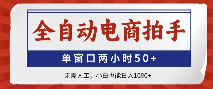 全自动电商拍手，单窗口两小时50+，无需人工，小白也能日入1k+【揭秘】-七七项目网