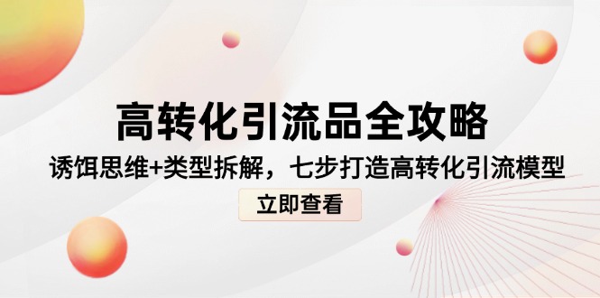 高转化引流品全攻略，诱饵思维+类型拆解，七步打造高转化引流模型-七七项目网
