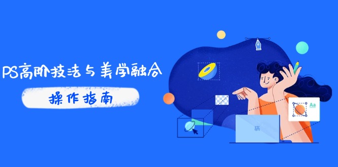 PS高阶技法与美学融合：商业光效/调色逻辑拆解，抖音IP运营+AI修图实战-七七项目网