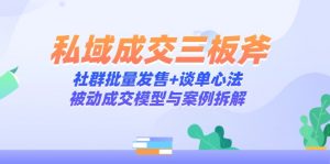 私域成交三板斧：社群批量发售+谈单心法，被动成交模型与案例拆解-七七项目网