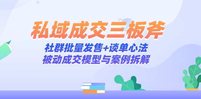 私域成交三板斧：社群批量发售+谈单心法，被动成交模型与案例拆解-七七项目网