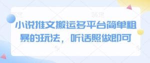 小说推文搬运多平台简单粗暴的玩法，听话照做即可-七七项目网