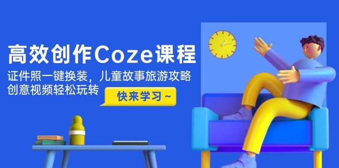 高效创作Coze课程，证件照一键换装，儿童故事旅游攻略，创意视频轻松玩转-七七项目网