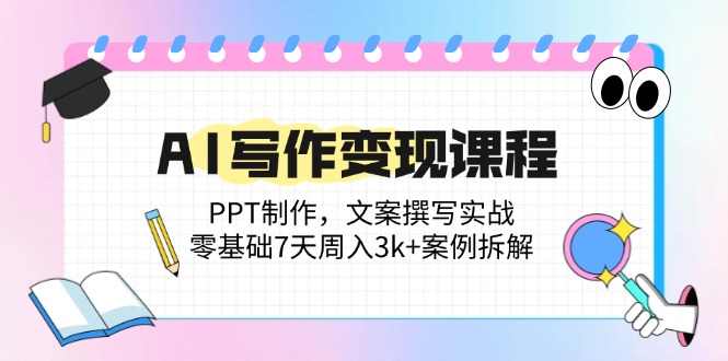 AI写作变现课程：PPT制作，文案撰写实战，零基础7天周入3k+案例拆解-七七项目网