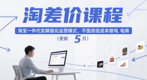 淘差价课程,淘宝一件代发精细化运营模式,不囤货低成本做电商(更新5月)-七七项目网