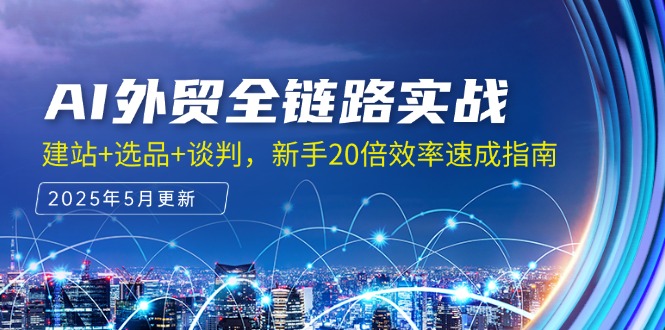 AI外贸全链路实战，建站+选品+谈判，新手20倍效率速成指南-七七项目网