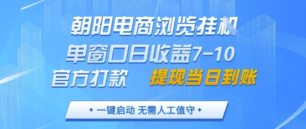 朝阳电商浏览挂G，单窗口日收益7-10，官方打款，单日提现到账，支持手机电脑【揭秘】-七七项目网