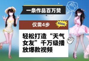 一条作品百万赞！ 只需4步，轻松打造“天气女友”千万级播放爆款视频-七七项目网