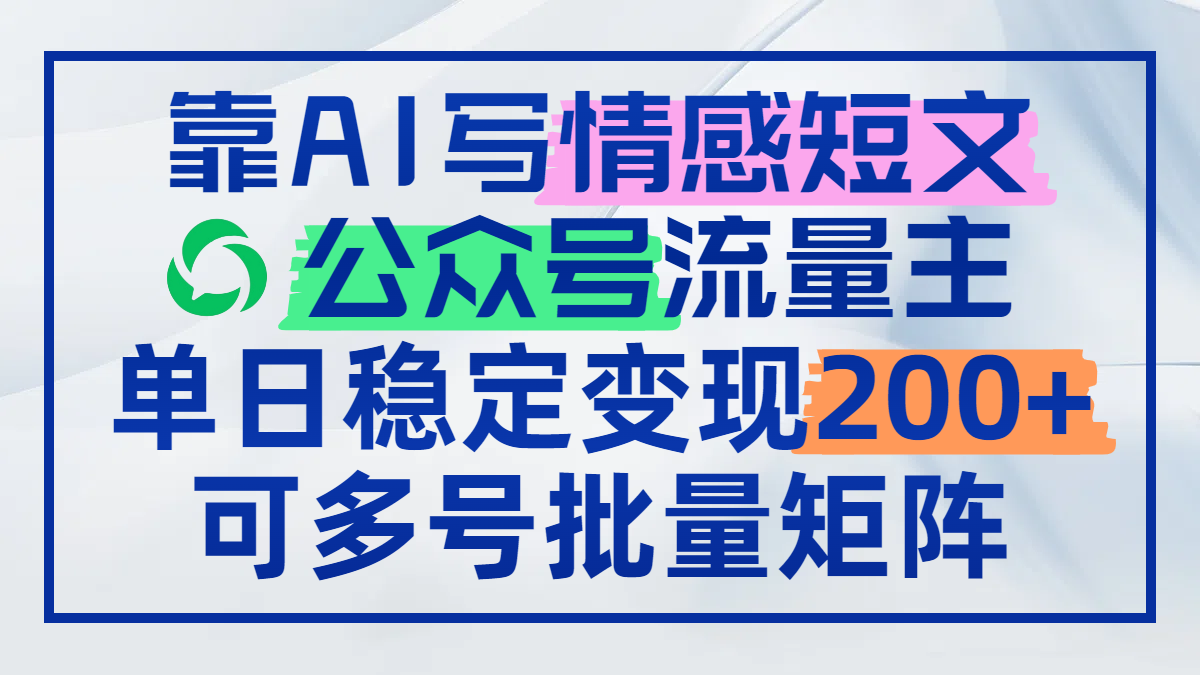 靠AI写情感短文，公众号流量主日赚200+，可多号批量矩阵-七七项目网