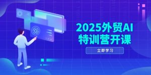 2025外贸AI特训营开课：涵盖品牌选品/AI建站/主动/被动获客/社媒开发/等等-七七项目网