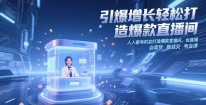 引爆增长轻松打造爆款直播间,人人都有机会打造爆款直播间,会直播 会卖货 能成交 有业绩-七七项目网