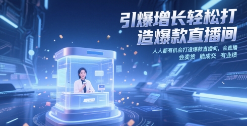 引爆增长轻松打造爆款直播间，​人人都有机会打造爆款直播间，会直播 会卖货 能成交 有业绩-七七项目网
